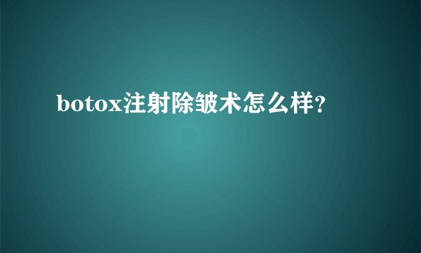 botox注射除皱术怎么样？