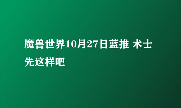 魔兽世界10月27日蓝推 术士先这样吧
