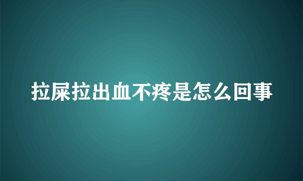 拉屎拉出血不疼是怎么回事