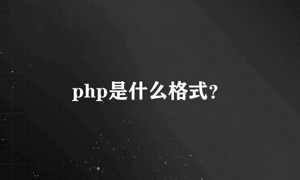 php是什么格式？