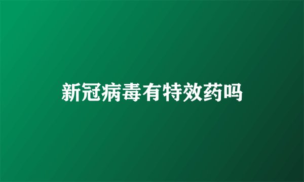 新冠病毒有特效药吗