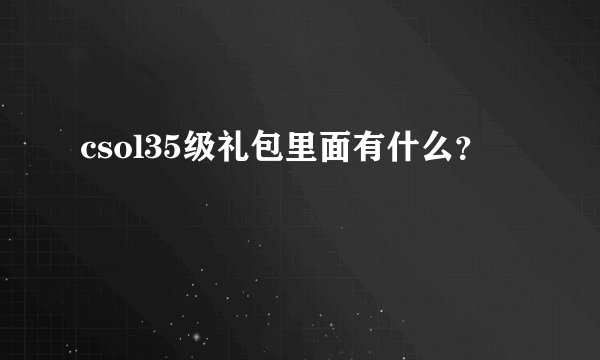 csol35级礼包里面有什么？