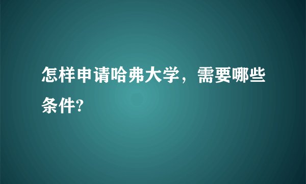 怎样申请哈弗大学，需要哪些条件?