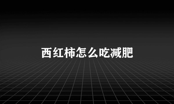西红柿怎么吃减肥