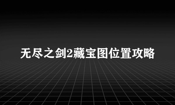 无尽之剑2藏宝图位置攻略