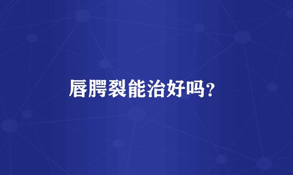 唇腭裂能治好吗？