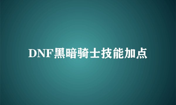 DNF黑暗骑士技能加点