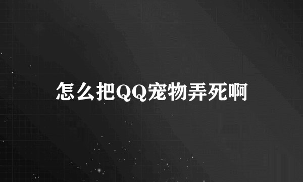 怎么把QQ宠物弄死啊