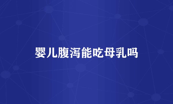 婴儿腹泻能吃母乳吗