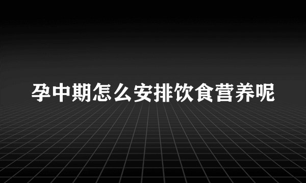 孕中期怎么安排饮食营养呢
