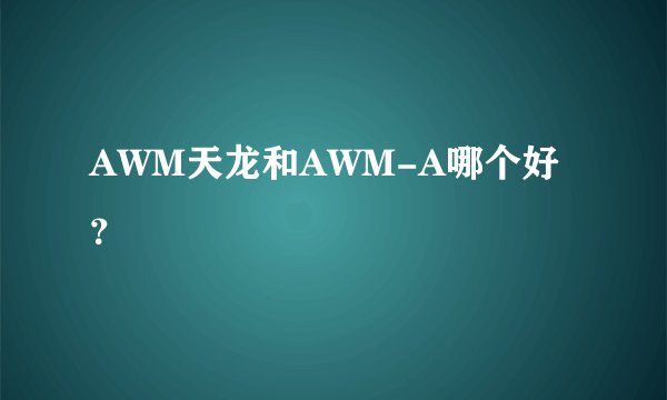 AWM天龙和AWM-A哪个好？