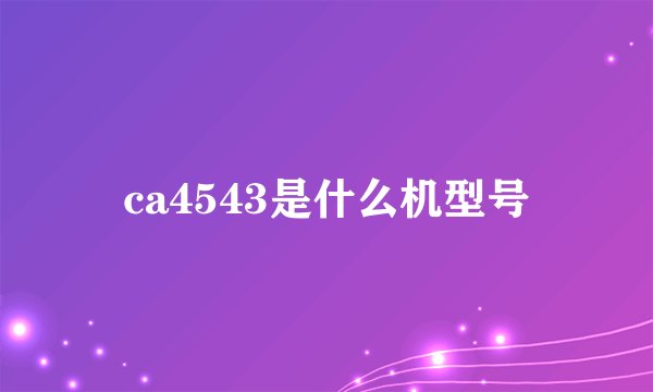 ca4543是什么机型号