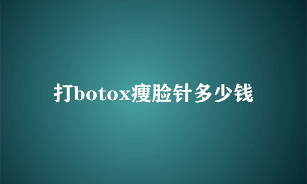 打botox瘦脸针多少钱
