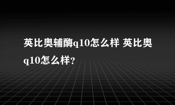 英比奥辅酶q10怎么样 英比奥q10怎么样？