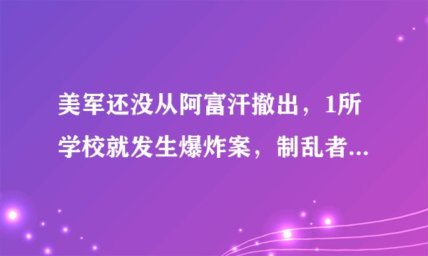 美军还没从阿富汗撤出，1所学校就发生爆炸案，制乱者想干什么？