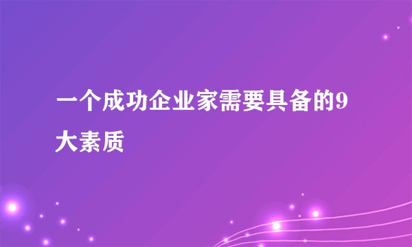 一个成功企业家需要具备的9大素质
