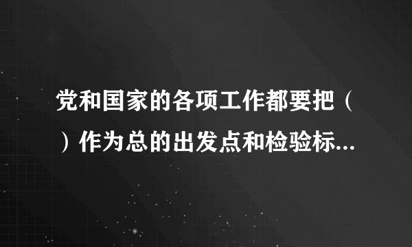 党和国家的各项工作都要把（）作为总的出发点和检验标准。（多选题）
A有利于发展社会主义社会的生产力