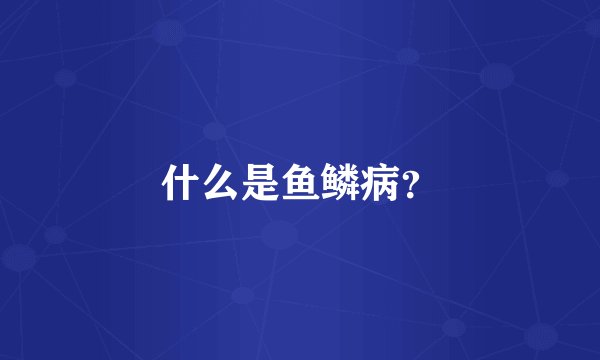 什么是鱼鳞病？