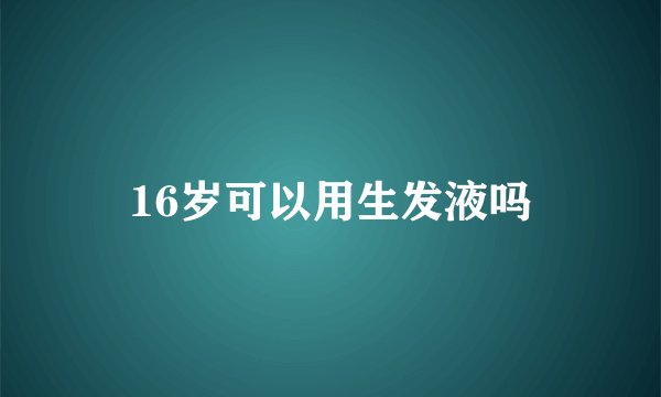 16岁可以用生发液吗