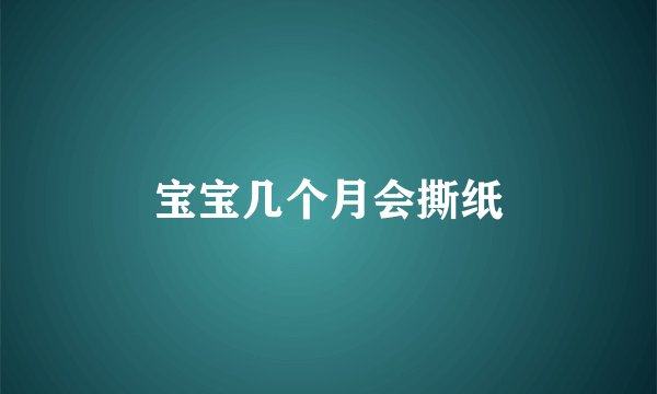 宝宝几个月会撕纸