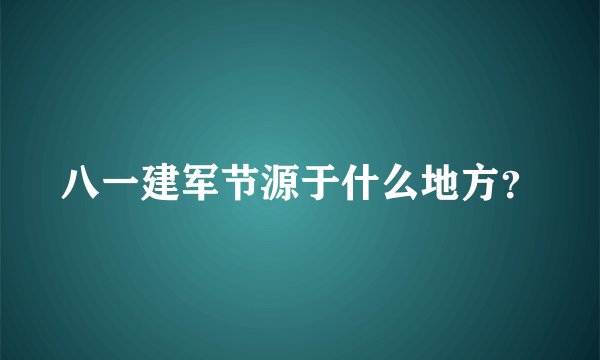 八一建军节源于什么地方？
