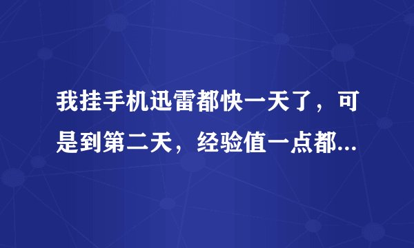 我挂手机迅雷都快一天了，可是到第二天，经验值一点都没有增长，这是怎么回事？