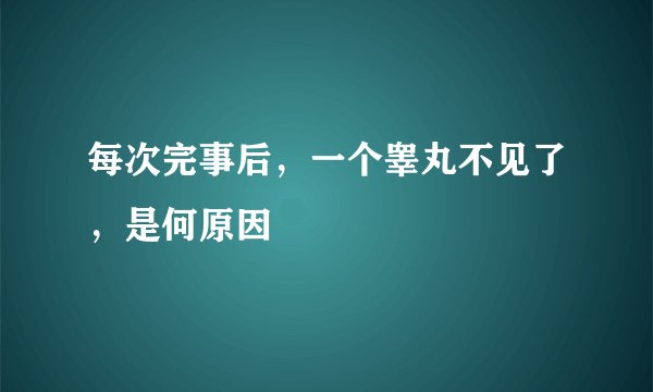 每次完事后，一个睾丸不见了，是何原因
