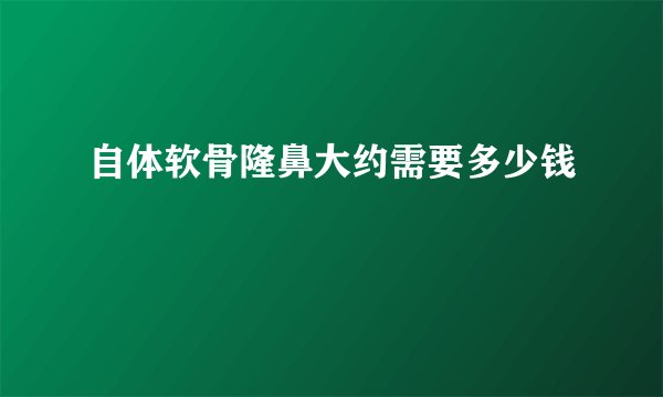 自体软骨隆鼻大约需要多少钱
