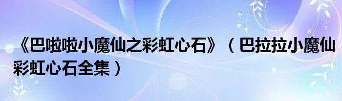 《巴啦啦小魔仙之彩虹心石》（巴拉拉小魔仙彩虹心石全集）