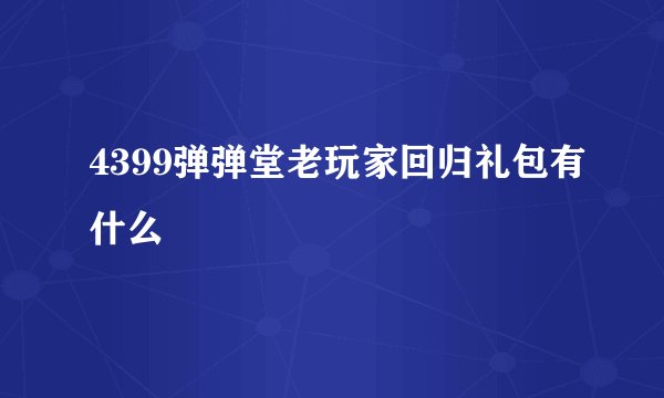 4399弹弹堂老玩家回归礼包有什么