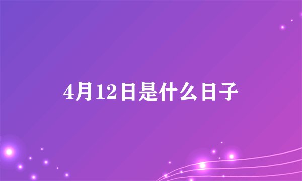4月12日是什么日子