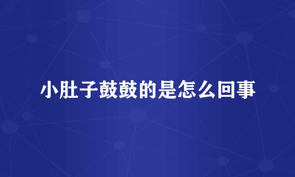 小肚子鼓鼓的是怎么回事