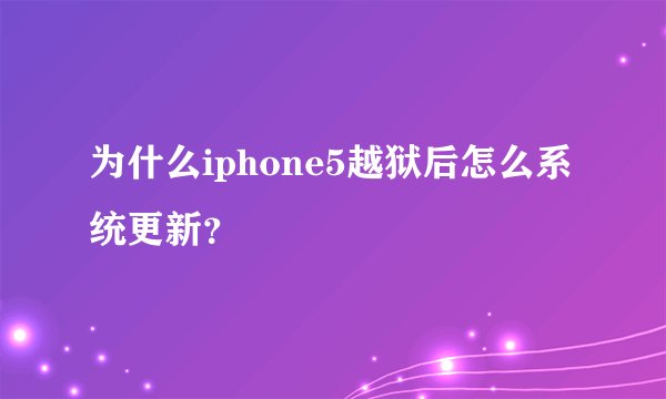 为什么iphone5越狱后怎么系统更新？