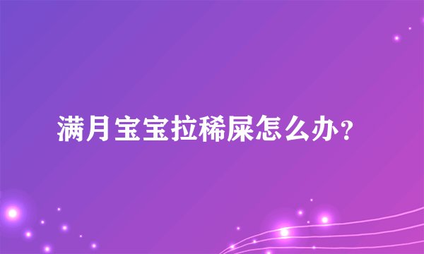 满月宝宝拉稀屎怎么办？