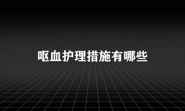 呕血护理措施有哪些