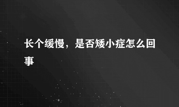 长个缓慢，是否矮小症怎么回事