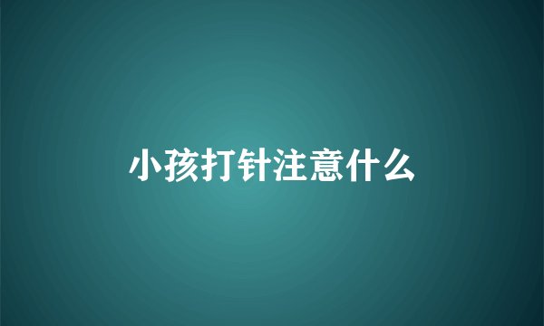 小孩打针注意什么