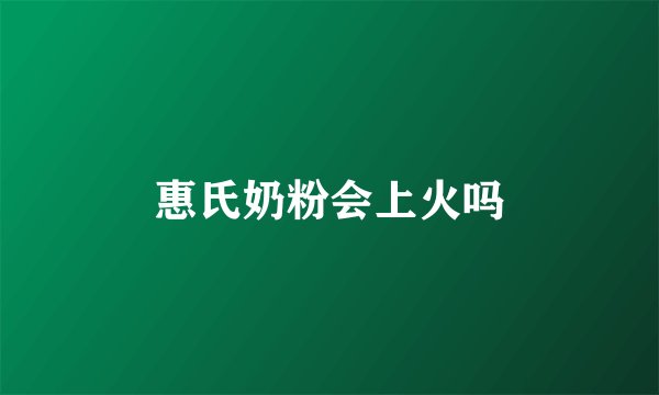 惠氏奶粉会上火吗