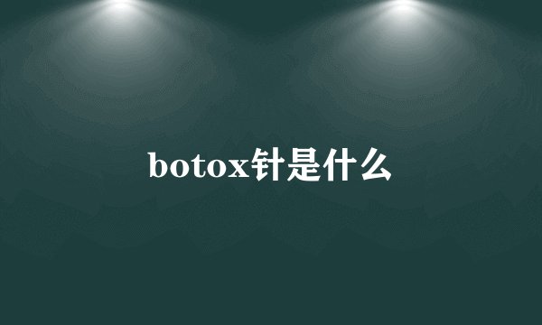 botox针是什么