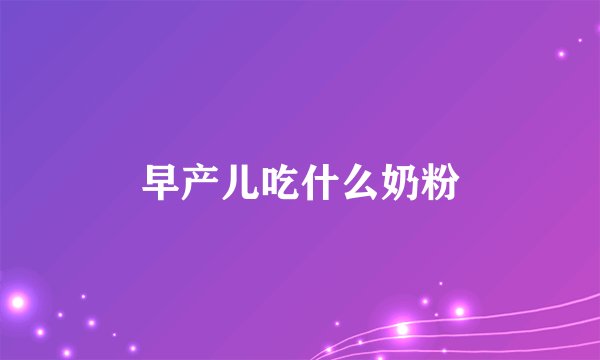 早产儿吃什么奶粉