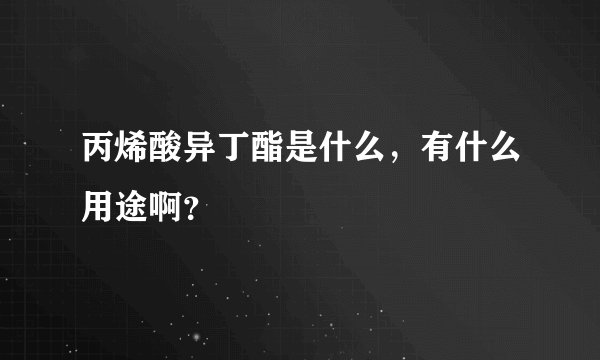 丙烯酸异丁酯是什么，有什么用途啊？