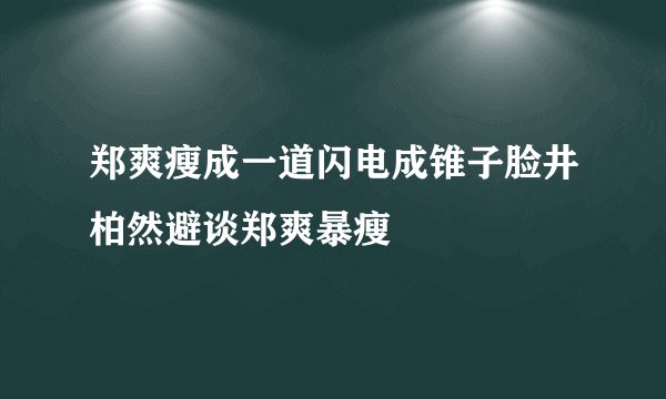 郑爽瘦成一道闪电成锥子脸井柏然避谈郑爽暴瘦