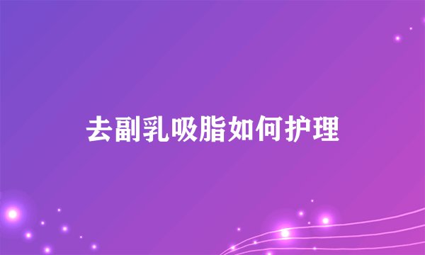 去副乳吸脂如何护理