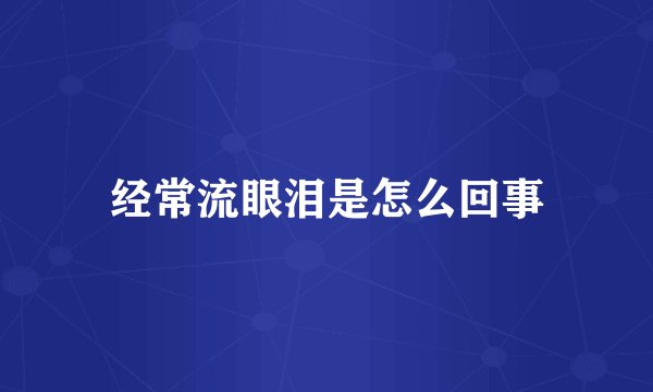 经常流眼泪是怎么回事
