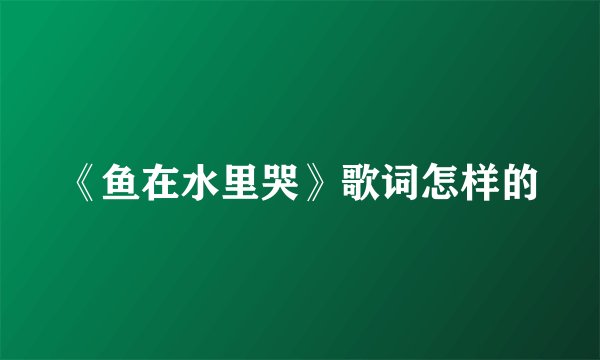 《鱼在水里哭》歌词怎样的