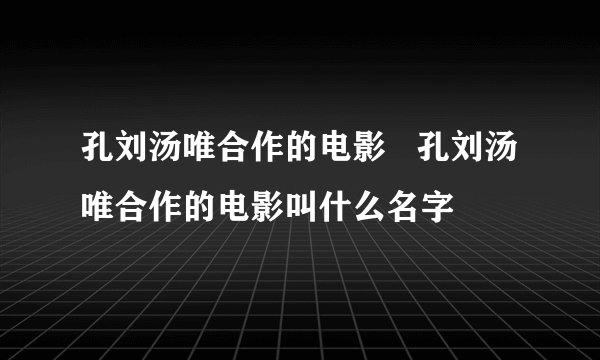 孔刘汤唯合作的电影   孔刘汤唯合作的电影叫什么名字