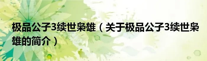 极品公子3续世枭雄（关于极品公子3续世枭雄的简介）