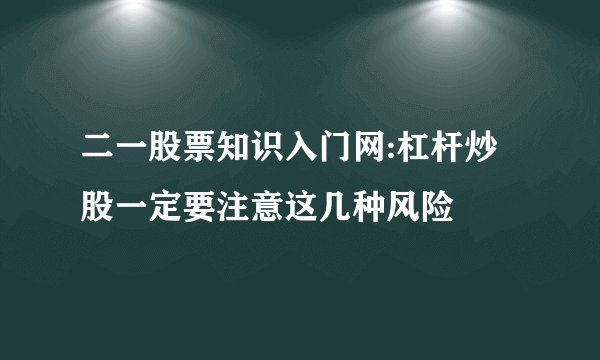 二一股票知识入门网:杠杆炒股一定要注意这几种风险