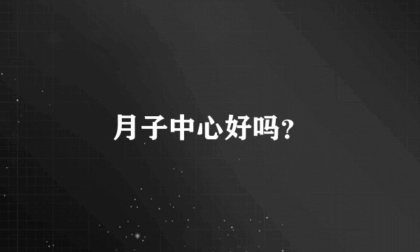 月子中心好吗？