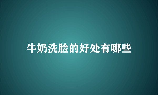 牛奶洗脸的好处有哪些